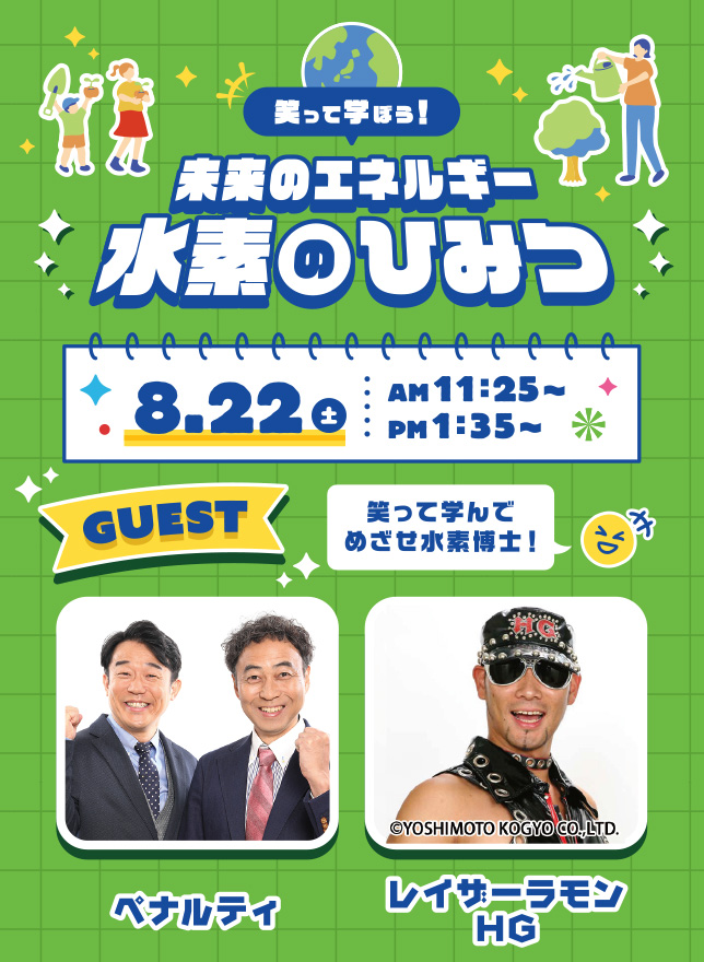 笑って学ぼう！未来のエネルギー水素のひみつ 8.22（土）11：25〜・13：35〜 ゲスト：ペナルティ・レイザーラモンHG