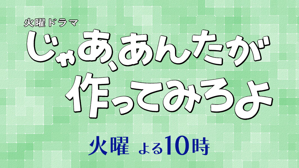 火曜ドラマ「じゃあ、あんたが作ってみろよ」