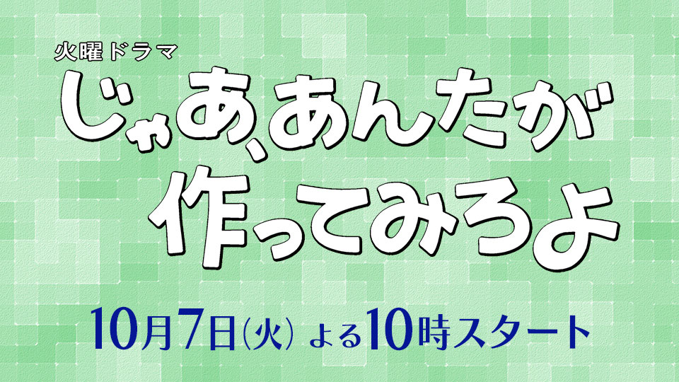 火曜ドラマ「じゃあ、あんたが作ってみろよ」
