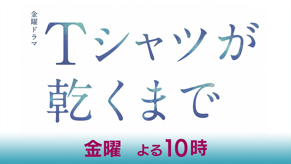 金曜ドラマ「Ｔシャツが乾くまで」