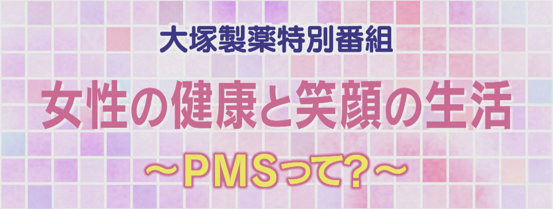 大塚製薬特別番組「女性の健康と笑顔の生活　～ＰＭＳって～」